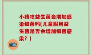 小孩吃益生菌会增加感染细菌吗(儿童服用益生菌是否会增加细菌感染？)