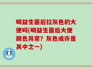 喝益生菌后拉灰色的大便吗(喝益生菌后大便颜色异常？灰色或许是其中之一)