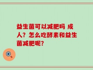 益生菌可以减肥吗 成人？怎么吃酵素和益生菌减肥呢？