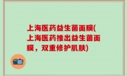 上海医药益生菌面膜(上海医药推出益生菌面膜，双重修护肌肤)