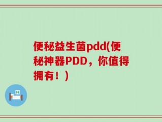 便秘益生菌pdd(便秘神器PDD，你值得拥有！)