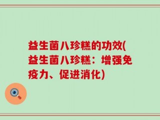 益生菌八珍糕的功效(益生菌八珍糕：增强免疫力、促进消化)