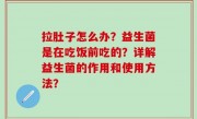 拉肚子怎么办？益生菌是在吃饭前吃的？详解益生菌的作用和使用方法？
