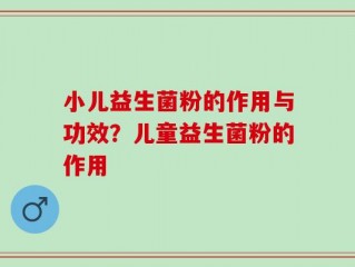 小儿益生菌粉的作用与功效？儿童益生菌粉的作用