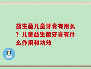 益生菌儿童牙膏有用么？儿童益生菌牙膏有什么作用和功效