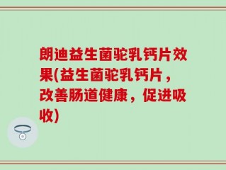 朗迪益生菌驼乳钙片效果(益生菌驼乳钙片，改善肠道健康，促进吸收)