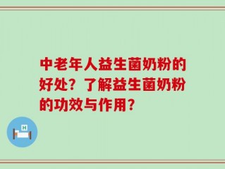 中老年人益生菌奶粉的好处？了解益生菌奶粉的功效与作用？