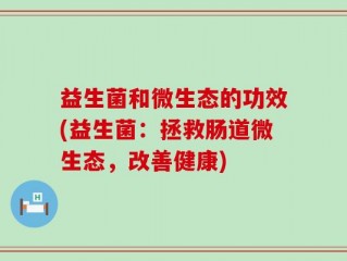 益生菌和微生态的功效(益生菌：拯救肠道微生态，改善健康)