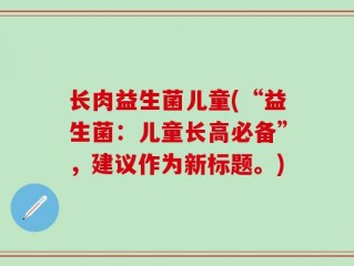 长肉益生菌儿童(“益生菌：儿童长高必备”，建议作为新标题。)