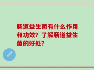 肠道益生菌有什么作用和功效？了解肠道益生菌的好处？