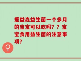 爱益森益生菌一个多月的宝宝可以吃吗？？宝宝食用益生菌的注意事项？