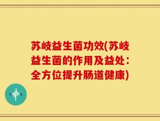 苏岐益生菌功效(苏岐益生菌的作用及益处：全方位提升肠道健康)
