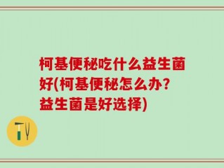 柯基便秘吃什么益生菌好(柯基便秘怎么办？益生菌是好选择)