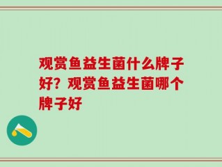 观赏鱼益生菌什么牌子好？观赏鱼益生菌哪个牌子好