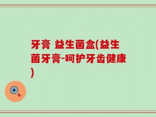 牙膏 益生菌盒(益生菌牙膏-呵护牙齿健康)