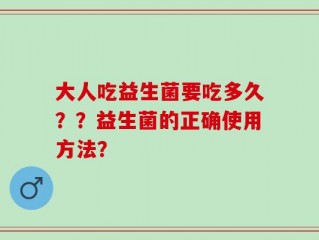大人吃益生菌要吃多久？？益生菌的正确使用方法？