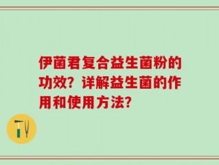 伊菌君复合益生菌粉的功效？详解益生菌的作用和使用方法？