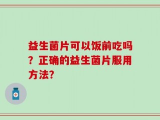 益生菌片可以饭前吃吗？正确的益生菌片服用方法？