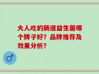 大人吃的肠道益生菌哪个牌子好？品牌推荐及效果分析？