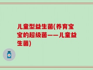 儿童型益生菌(养育宝宝的超级菌——儿童益生菌)