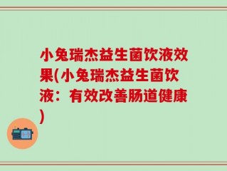 小兔瑞杰益生菌饮液效果(小兔瑞杰益生菌饮液：有效改善肠道健康)
