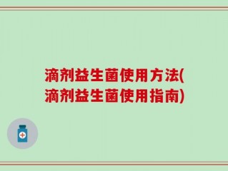 滴剂益生菌使用方法(滴剂益生菌使用指南)