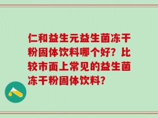 仁和益生元益生菌冻干粉固体饮料哪个好？比较市面上常见的益生菌冻干粉固体饮料？