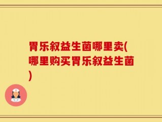 胃乐叙益生菌哪里卖(哪里购买胃乐叙益生菌)