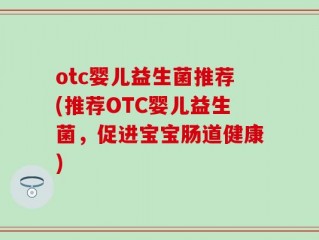 otc婴儿益生菌推荐(推荐OTC婴儿益生菌，促进宝宝肠道健康)