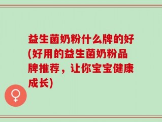 益生菌奶粉什么牌的好(好用的益生菌奶粉品牌推荐，让你宝宝健康成长)