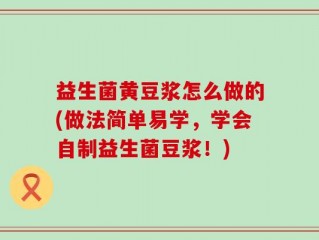 益生菌黄豆浆怎么做的(做法简单易学，学会自制益生菌豆浆！)