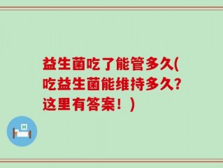 益生菌吃了能管多久(吃益生菌能维持多久？这里有答案！)