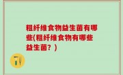 粗纤维食物益生菌有哪些(粗纤维食物有哪些益生菌？)