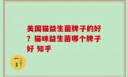 美国猫益生菌牌子的好？猫咪益生菌哪个牌子好 知乎