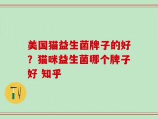 美国猫益生菌牌子的好？猫咪益生菌哪个牌子好 知乎