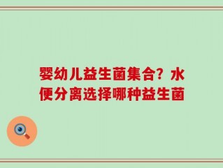 婴幼儿益生菌集合？水便分离选择哪种益生菌