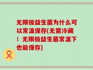 无限极益生菌为什么可以常温保存(无需冷藏！无限极益生菌常温下也能保存)