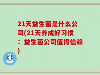 21天益生菌是什么公司(21天养成好习惯：益生菌公司值得信赖)