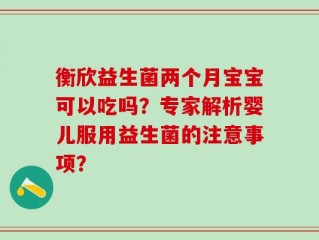 衡欣益生菌两个月宝宝可以吃吗？专家解析婴儿服用益生菌的注意事项？