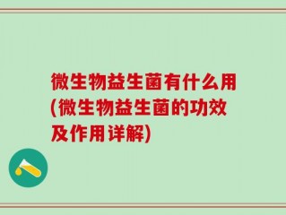 微生物益生菌有什么用(微生物益生菌的功效及作用详解)