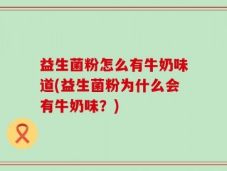 益生菌粉怎么有牛奶味道(益生菌粉为什么会有牛奶味？)