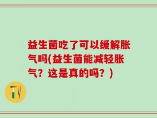 益生菌吃了可以缓解胀气吗(益生菌能减轻胀气？这是真的吗？)