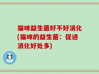 猫咪益生菌好不好消化(猫咪的益生菌：促进消化好处多)