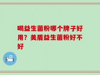 喝益生菌粉哪个牌子好用？美盾益生菌粉好不好