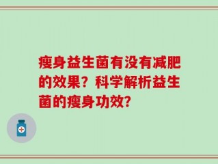 瘦身益生菌有没有减肥的效果？科学解析益生菌的瘦身功效？