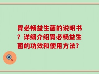 胃必畅益生菌的说明书？详细介绍胃必畅益生菌的功效和使用方法？
