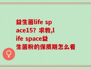 益生菌life space15？求教,life space益生菌粉的保质期怎么看
