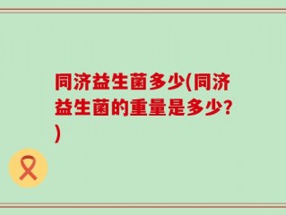 同济益生菌多少(同济益生菌的重量是多少？)