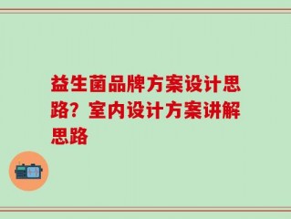 益生菌品牌方案设计思路？室内设计方案讲解思路