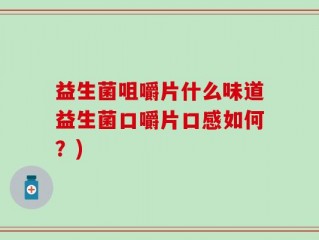 益生菌咀嚼片什么味道益生菌口嚼片口感如何？)